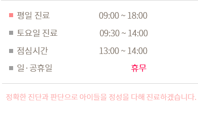 평일진료 - 09:00~18:00 / 토요일진료 - 09:30~14:00 / 점심시간 - 13:00~14:00 / 일,공휴일 - 휴뮤 / 정확한 진단과 판단으로 아이들을  정성을 다해 진료하겠습니다.